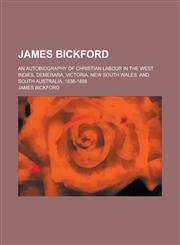 James Bickford; An Autobiography of Christian Labour in the West Indies, Demerara, Victoria, New South Wales, and South Australia, 1838-1888,1236750446,9781236750440