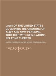 Laws of the United States Governing the Granting of Army and Navy Pensions, Together with Regulations Relating Thereto,1150112220,9781150112225