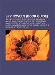 Spy novels (Book Guide) The English Patient, The IPCRESS File, Kim, Billion-Dollar Brain, Funeral in Berlin, Ice Station Zebra, Spook Country,1157343236,9781157343233