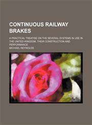 Continuous railway brakes; a practical treatise on the several systems in use in the United Kingdom, their construction and performance,1459073592,9781459073593