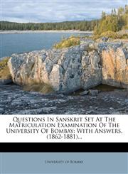 Questions In Sanskrit Set At The Matriculation Examination Of The University Of Bombay With Answers. (1862-1881)...,127600348X,9781276003483