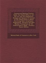 Commercial Banking Practice Under the Federal Reserve ACT The Law and the Regulations, Rulings and Opinions of Counsel of the Federal Reserve Board G,1294520040,9781294520047