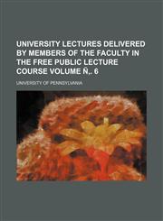 University Lectures Delivered by Members of the Faculty in the Free Public Lecture Course Volume N . 6,1236524470,9781236524478