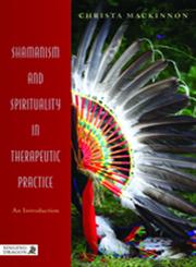 Shamanism and Spirituality in Therapeutic Practice An Introduction,1848190816,9781848190818