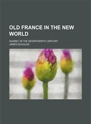 Old France in the New World; Quebec in the Seventeenth Century,1150276746,9781150276743