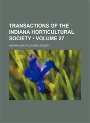 Transactions of the Indiana Horticultural Society (Volume 27),1458985849,9781458985842