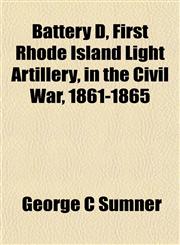 Battery D, First Rhode Island Light Artillery, in the Civil War, 1861-1865,115463566X,9781154635669
