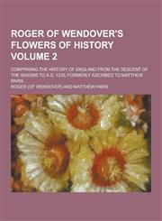 Roger of Wendover's Flowers of History; Comprising the History of England from the Descent of the Saxons to A.D. 1235; Formerly Ascribed to Matthew Pa,1230322248,9781230322247