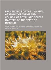 Proceedings of the Annual Assembly of the Grand Council of Royal and Select Masters of the State of Missouri,123414297X,9781234142971