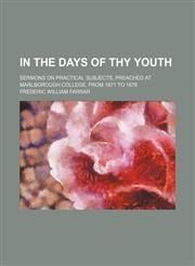 In the Days of Thy Youth; Sermons on Practical Subjects, Preached at Marlborough College, From 1871 to 1876,115053060X,9781150530609