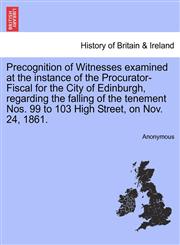 Precognition of Witnesses examined at the instance of the Procurator-Fiscal for the City of Edinburgh, regarding the falling of the tenement Nos. 99 to 103 High Street, on Nov. 24, 1861.,1241068690,9781241068691