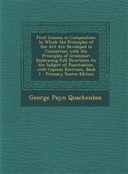First Lessons in Composition In Which the Principles of the Art Are Developed in Connection with the Principles of Grammar; Embracing Full Directions On the Subject of Punctuation, with Copious Exercises, Book 1 - Primary Source Edition,1294138081,9781294138082