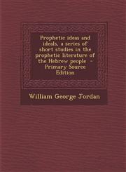 Prophetic Ideas and Ideals, a Series of Short Studies in the Prophetic Literature of the Hebrew People,1289881944,9781289881948