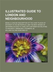 Illustrated guide to London and neighbourhood; being a concise description of the chief places of interest in the Metropolis, and the best modes of obtaining access to them, with information relating to railways, omnibuses, steamers, &c,1236526511,9781236526519