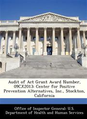 Audit of Act Grant Award Number, 09CX2013 Center for Positive Prevention Alternatives, Inc., Stockton, California,1288309686,9781288309689