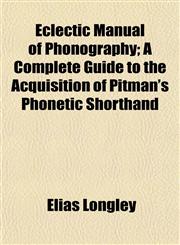 Eclectic Manual of Phonography; A Complete Guide to the Acquisition of Pitman's Phonetic Shorthand,1154689891,9781154689891