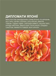 Dyplomaty Yaponiï Ministerstvo zakordonnykh sprav Yaponiï, Ito Khirobumi, Aso Taro, Okuma Sigenobu, Sato Ey̆saku, Ivakura Tomomi,1233855697,9781233855698