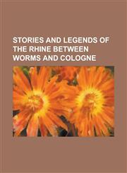Stories and Legends of the Rhine Between Worms and Cologne,1236851684,9781236851680