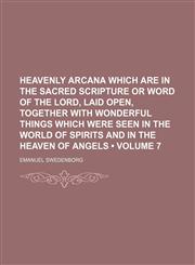 Heavenly Arcana Which Are in the Sacred Scripture or Word of the Lord, Laid Open, Together With Wonderful Things Which Were Seen in the World of Spirits and in the Heaven of Angels (Volume 7),1154178595,9781154178593