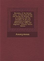 Mortality of the British Army At Home and Abroad, and During the Russian War, as Compared with the Mortality of the Civil Population in England; Ill,1295545160,9781295545162