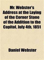 Mr. Webster's Address at the Laying of the Corner Stone of the Addition to the Capitol, July 4th, 1851,1152428659,9781152428652