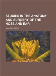 Studies in the Anatomy and Surgery of the Nose and Ear,1153168162,9781153168168
