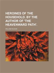 Heroines of the household. By the author of 'The heavenward path',1236573617,9781236573612