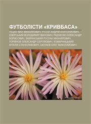Futbolisty «Kryvbasa» Hetsko Ivan Mykhay̆lovych, Rusol Andriy̆ Anatoliy̆ovych, Yezersʹkyy̆ Volodymyr Ivanovych, Radchenko Oleksandr Borysovych,1233850806,9781233850808