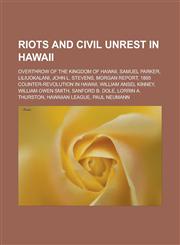 Riots and civil unrest in Hawaii Overthrow of the Kingdom of Hawaii, Samuel Parker, Liliuokalani, John L. Stevens, Morgan Report,1233175297,9781233175291