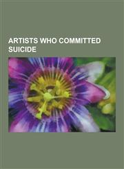 Artists Who Committed Suicide Vincent Van Gogh, Barney Bubbles, Sylvia Plath, Robert Bishop, Jack Cole, Elliott Smith, Pascin, Juan O'Gorman, Wally,1230560386,9781230560380