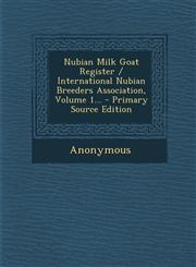 Nubian Milk Goat Register / International Nubian Breeders Association, Volume 1... - Primary Source Edition,1293480541,9781293480540