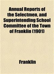 Annual Reports of the Selectmen, and Superintending School Committee of the Town of Franklin (1901),1153286874,9781153286879