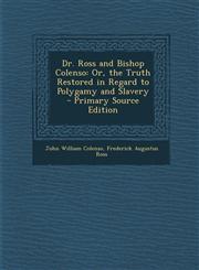 Dr. Ross and Bishop Colenso Or, the Truth Restored in Regard to Polygamy and Slavery - Primary Source Edition,1295004496,9781295004492