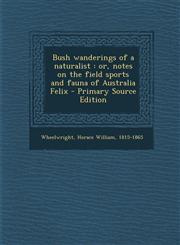 Bush Wanderings of a Naturalist Or, Notes on the Field Sports and Fauna of Australia Felix,1289702055,9781289702052