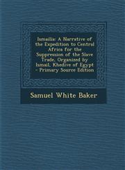 Ismailia A Narrative of the Expedition to Central Africa for the Suppression of the Slave Trade, Organized by Ismail, Khedive O,1289550468,9781289550462