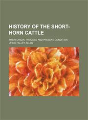 History of the Short-Horn Cattle; Their Origin, Process and Present Condition,1151178411,9781151178411