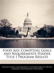 Food Aid Competing Goals and Requirements Hinder Title I Program Results,1240722680,9781240722686