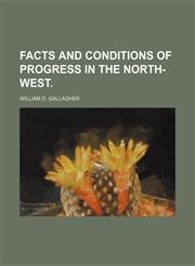 FACTS AND CONDITIONS OF PROGRESS IN THE NORTH-WEST.,1151625671,9781151625670