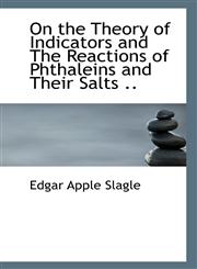 On the Theory of Indicators and The Reactions of Phthaleins and Their Salts ..,111703450X,9781117034508