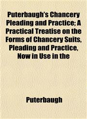 Puterbaugh's Chancery Pleading and Practice; A Practical Treatise on the Forms of Chancery Suits, Pleading and Practice, Now in Use in the,1152699504,9781152699502