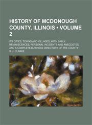 History of Mcdonough County, Illinois (Volume 2); Its Cities, Towns and Villages, With Early Reminiscences, Personal Incidents and Anecdotes, and a Complete Business Directory of the County,1154337391,9781154337396