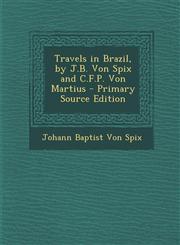 Travels in Brazil, by J.B. Von Spix and C.F.P. Von Martius - Primary Source Edition,1295577860,9781295577866