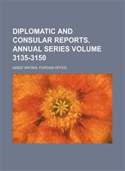 Diplomatic and Consular Reports. Annual Series Volume 3135-3150,113090945X,9781130909456