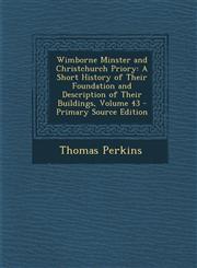 Wimborne Minster and Christchurch Priory A Short History of Their Foundation and Description of Their Buildings, Volume 43 - Primary Source Edition,1287721087,9781287721086