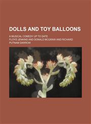 Dolls and Toy Balloons; A Musical Comedy up to Date,115163350X,9781151633507