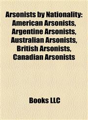 Arsonists by Nationality American Arsonists, Argentine Arsonists, Australian Arsonists, British Arsonists, Canadian Arsonists,1158015569,9781158015566