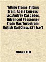 Tilting trains Tilting train, Acela Express, LRC, Amtrak Cascades, Cairns Tilt Train derailment, Advanced Passenger Train, UAC TurboTrain,1156638690,9781156638699
