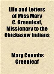 Life and Letters of Miss Mary C. Greenleaf, Missionary to the Chickasaw Indians,1154766179,9781154766172