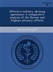 Effective military advising operations A comparative analysis of the Korean and Afghani advisory efforts.,1248943805,9781248943809