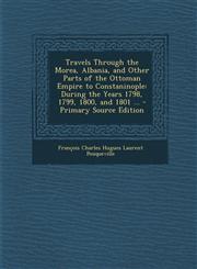 Travels Through the Morea, Albania, and Other Parts of the Ottoman Empire to Constaninople During the Years 1798, 1799, 1800, and 1801 ... - Primary,1293814067,9781293814062